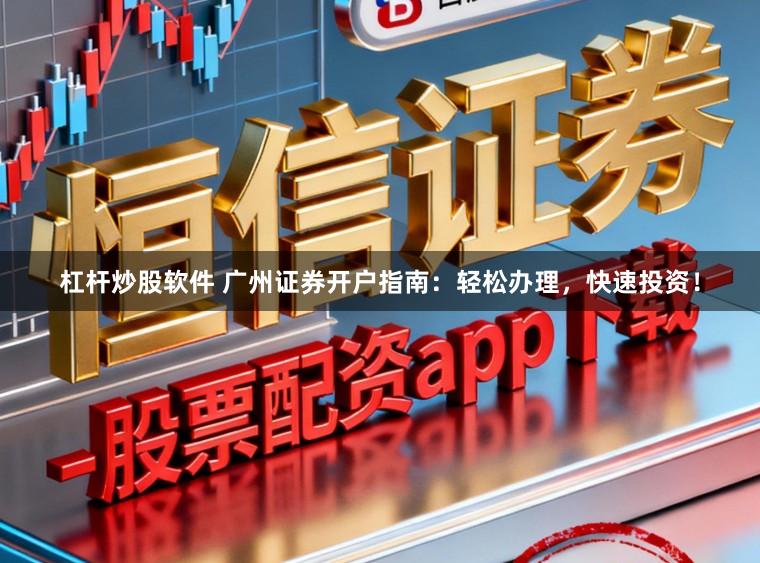 杠杆炒股软件 广州证券开户指南：轻松办理，快速投资！