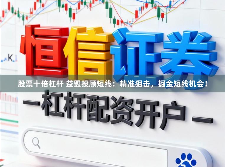 股票十倍杠杆 益盟投顾短线：精准狙击，掘金短线机会！