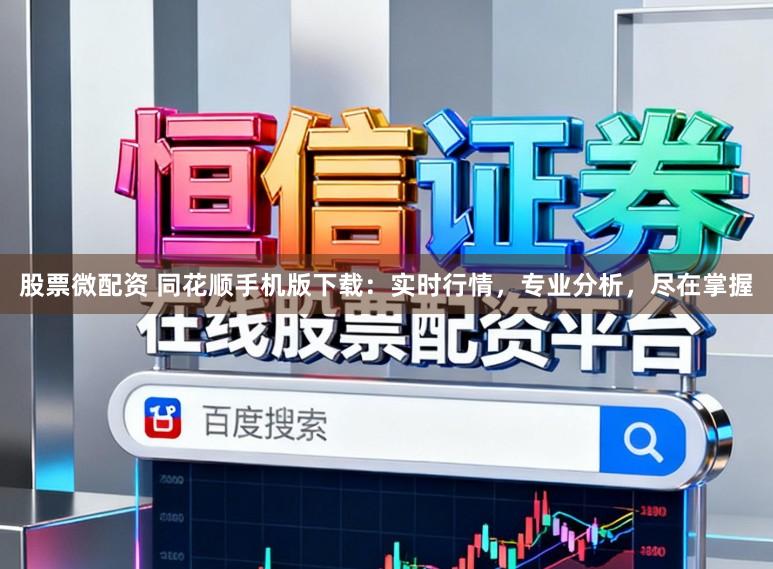 股票微配资 同花顺手机版下载:实时行情,专业分析,尽在掌握