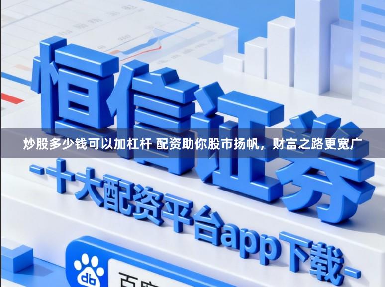 炒股多少钱可以加杠杆 配资助你股市扬帆，财富之路更宽广